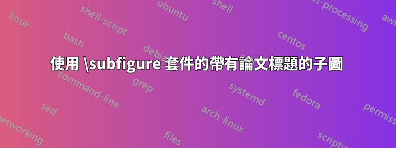 使用 \subfigure 套件的帶有論文標題的子圖