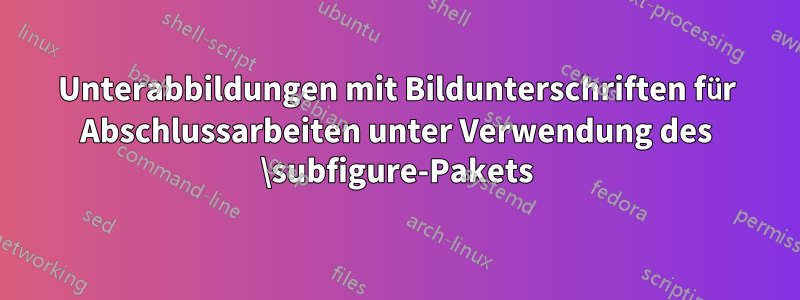 Unterabbildungen mit Bildunterschriften für Abschlussarbeiten unter Verwendung des \subfigure-Pakets