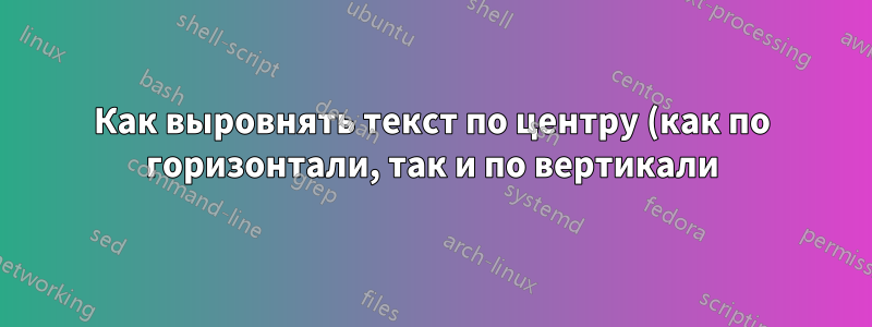 Как выровнять текст по центру (как по горизонтали, так и по вертикали) в определенных столбцах?