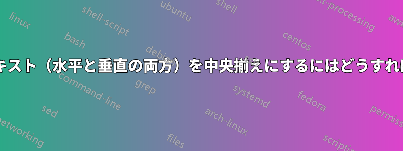 特定の列のテキスト（水平と垂直の両方）を中央揃えにするにはどうすればいいですか?