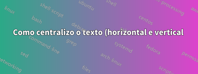 Como centralizo o texto (horizontal e vertical) em colunas específicas?