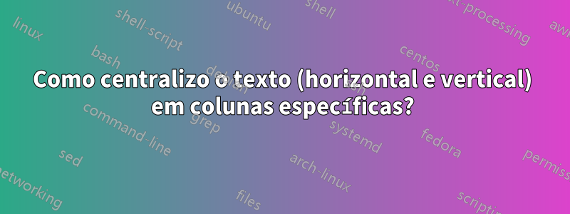 Como centralizo o texto (horizontal e vertical) em colunas específicas?