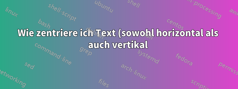 Wie zentriere ich Text (sowohl horizontal als auch vertikal) in bestimmten Spalten?