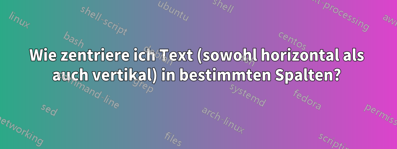 Wie zentriere ich Text (sowohl horizontal als auch vertikal) in bestimmten Spalten?