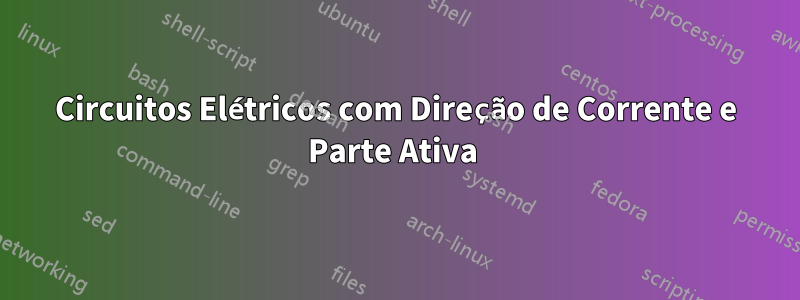 Circuitos Elétricos com Direção de Corrente e Parte Ativa 