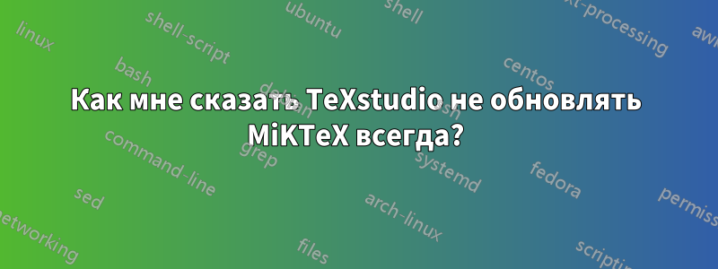 Как мне сказать TeXstudio не обновлять MiKTeX всегда?