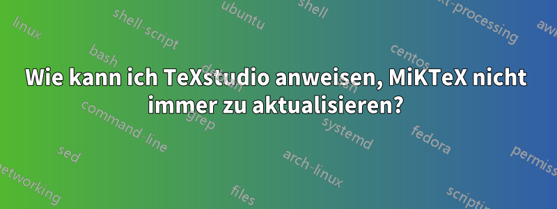 Wie kann ich TeXstudio anweisen, MiKTeX nicht immer zu aktualisieren?