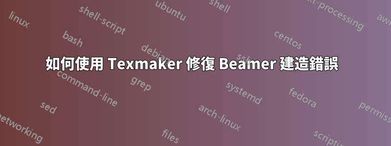 如何使用 Texmaker 修復 Beamer 建造錯誤 