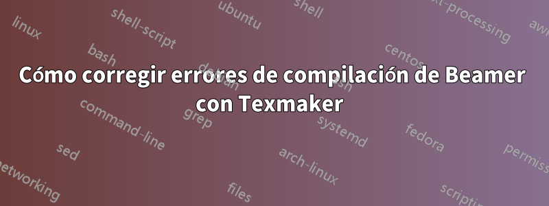 Cómo corregir errores de compilación de Beamer con Texmaker 