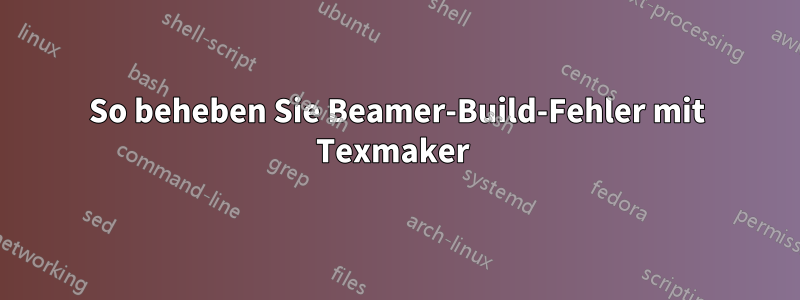 So beheben Sie Beamer-Build-Fehler mit Texmaker 