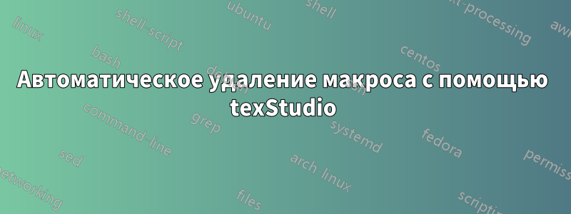 Автоматическое удаление макроса с помощью texStudio