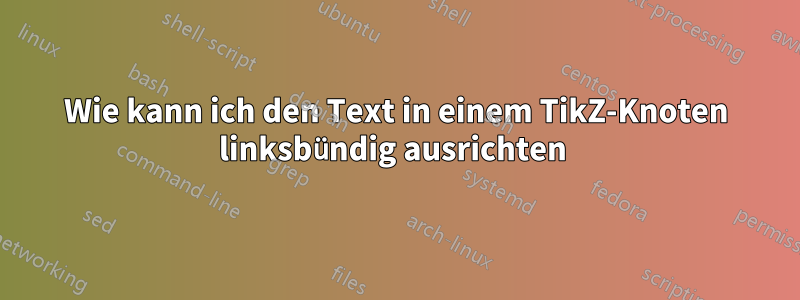 Wie kann ich den Text in einem TikZ-Knoten linksbündig ausrichten 