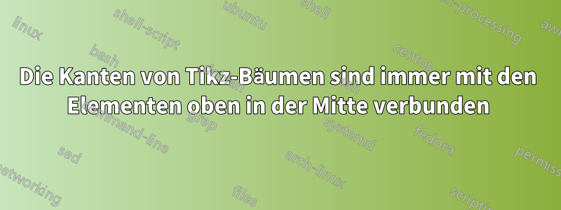 Die Kanten von Tikz-Bäumen sind immer mit den Elementen oben in der Mitte verbunden