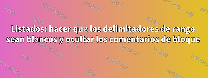 Listados: hacer que los delimitadores de rango sean blancos y ocultar los comentarios de bloque
