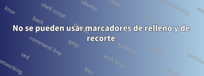 No se pueden usar marcadores de relleno y de recorte