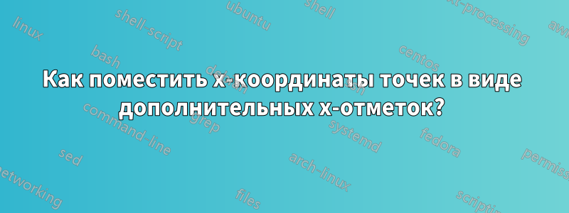 Как поместить x-координаты точек в виде дополнительных x-отметок?
