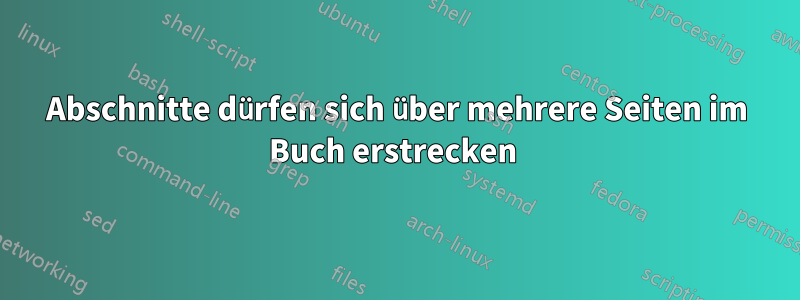 Abschnitte dürfen sich über mehrere Seiten im Buch erstrecken 