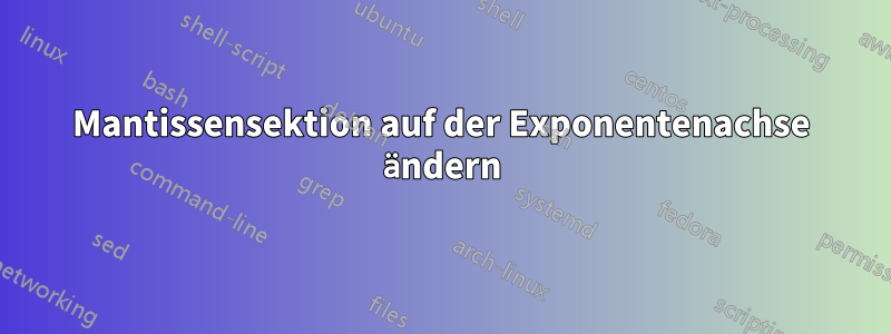 Mantissensektion auf der Exponentenachse ändern