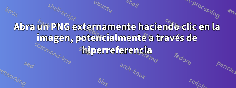 Abra un PNG externamente haciendo clic en la imagen, potencialmente a través de hiperreferencia