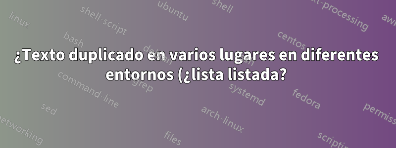 ¿Texto duplicado en varios lugares en diferentes entornos (¿lista listada?)?