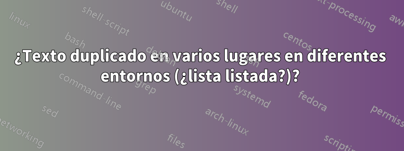 ¿Texto duplicado en varios lugares en diferentes entornos (¿lista listada?)?