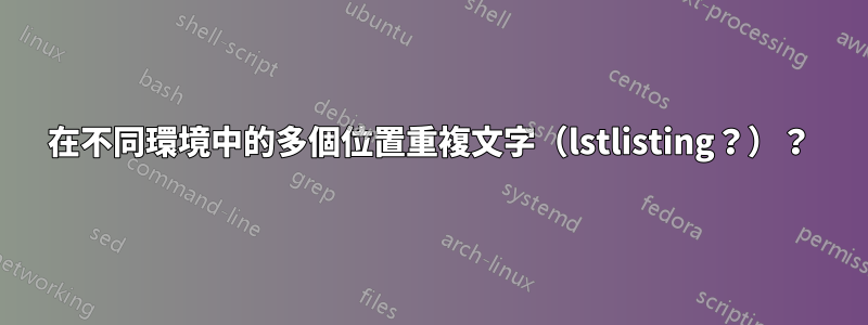 在不同環境中的多個位置重複文字(lstlisting?)?