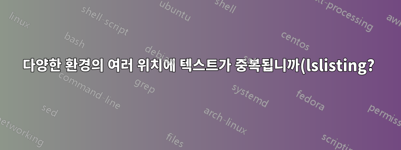 다양한 환경의 여러 위치에 텍스트가 중복됩니까(lslisting?)?