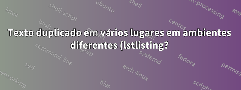 Texto duplicado em vários lugares em ambientes diferentes (lstlisting?)?