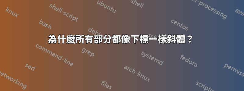 為什麼所有部分都像下標一樣斜體？