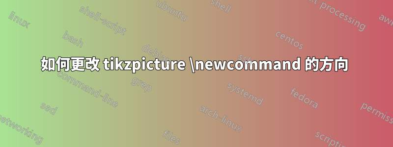 如何更改 tikzpicture \newcommand 的方向