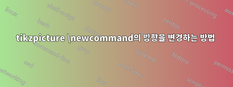 tikzpicture \newcommand의 방향을 변경하는 방법