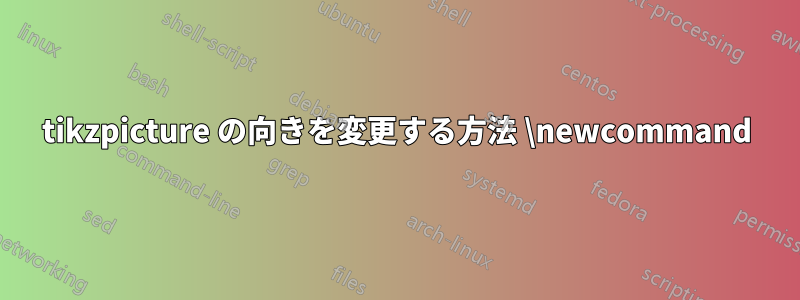 tikzpicture の向きを変更する方法 \newcommand