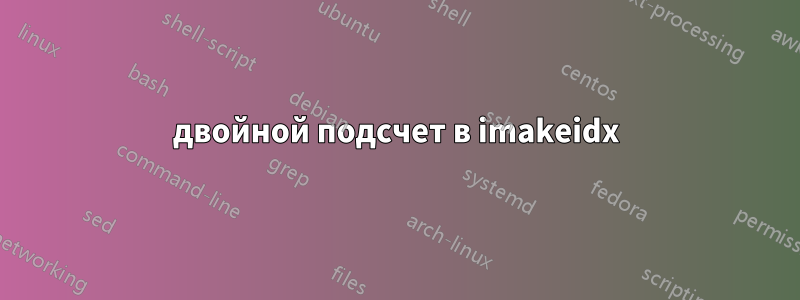 двойной подсчет в imakeidx
