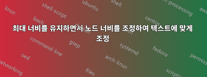 최대 너비를 유지하면서 노드 너비를 조정하여 텍스트에 맞게 조정