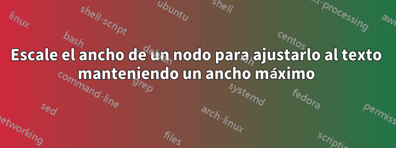 Escale el ancho de un nodo para ajustarlo al texto manteniendo un ancho máximo