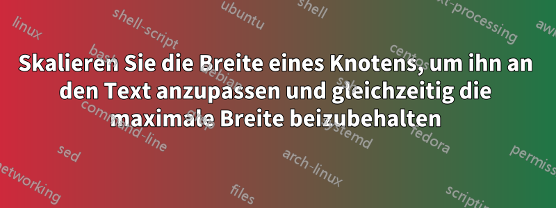 Skalieren Sie die Breite eines Knotens, um ihn an den Text anzupassen und gleichzeitig die maximale Breite beizubehalten
