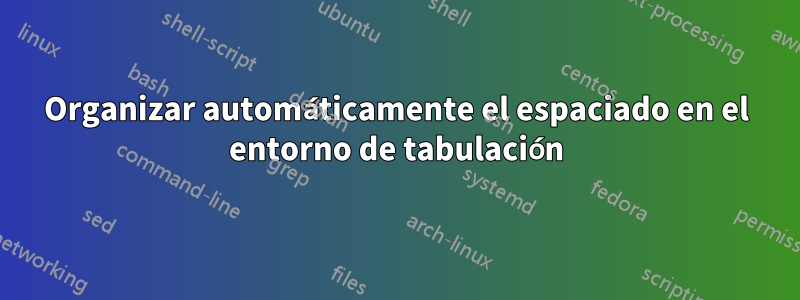 Organizar automáticamente el espaciado en el entorno de tabulación