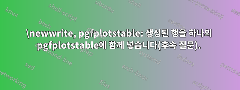 \newwrite, pgfplotstable: 생성된 행을 하나의 pgfplotstable에 함께 넣습니다(후속 질문).
