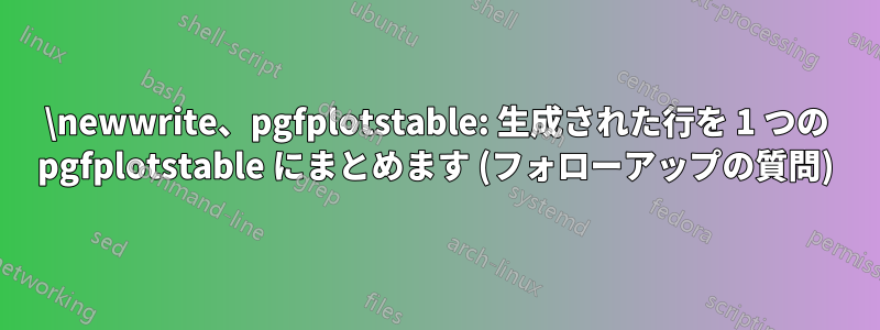 \newwrite、pgfplotstable: 生成された行を 1 つの pgfplotstable にまとめます (フォローアップの質問)