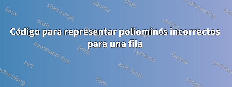 Código para representar poliominós incorrectos para una fila