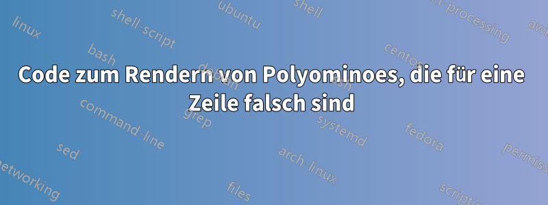 Code zum Rendern von Polyominoes, die für eine Zeile falsch sind