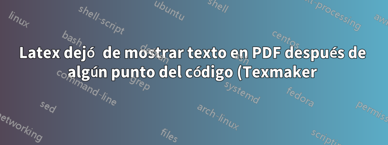 Latex dejó de mostrar texto en PDF después de algún punto del código (Texmaker)