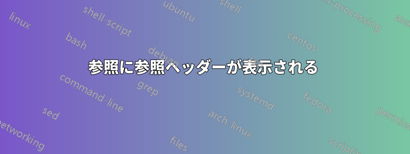参照に参照ヘッダーが表示される
