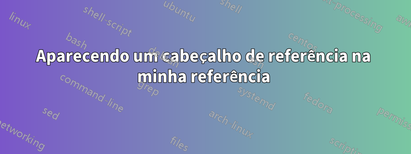 Aparecendo um cabeçalho de referência na minha referência