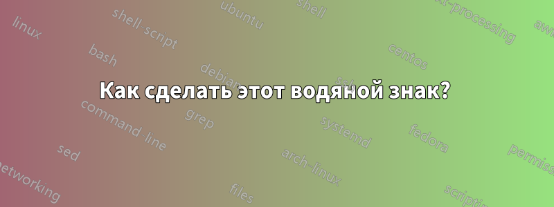 Как сделать этот водяной знак?