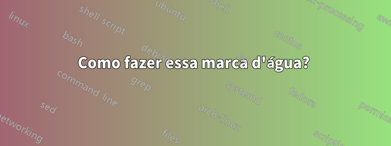 Como fazer essa marca d'água?