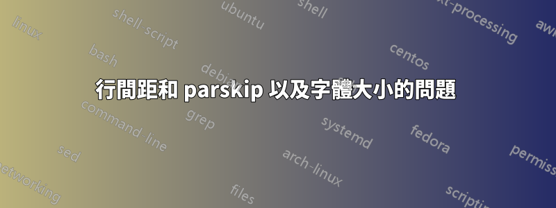 行間距和 parskip 以及字體大小的問題