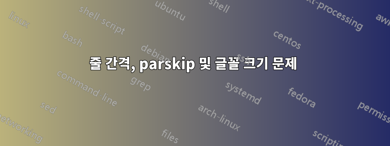 줄 간격, parskip 및 글꼴 크기 문제