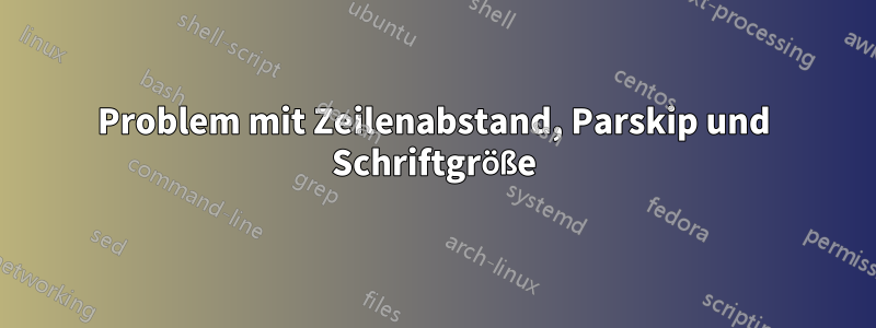 Problem mit Zeilenabstand, Parskip und Schriftgröße