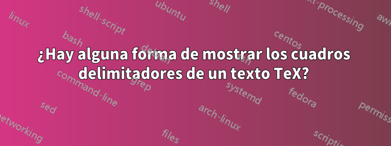 ¿Hay alguna forma de mostrar los cuadros delimitadores de un texto TeX?